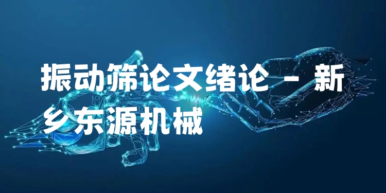 振動篩論文緒論 - 新鄉(xiāng)東源機械