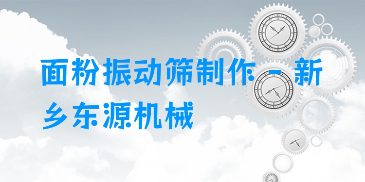 面粉振動篩制作 - 新鄉(xiāng)東源機械