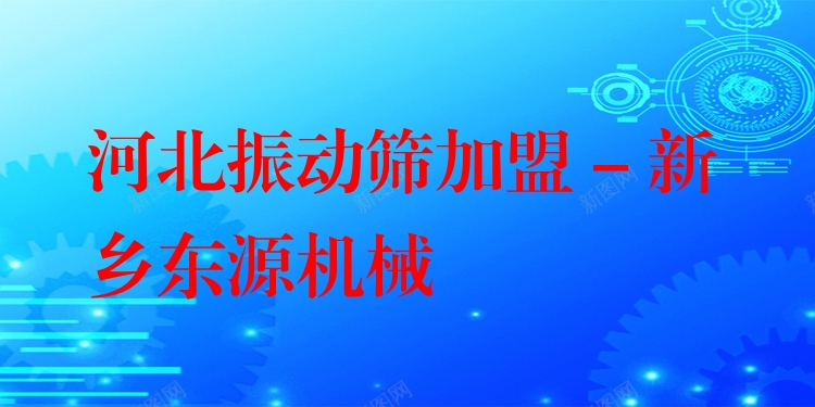 河北振動篩加盟 - 新鄉(xiāng)東源機械
