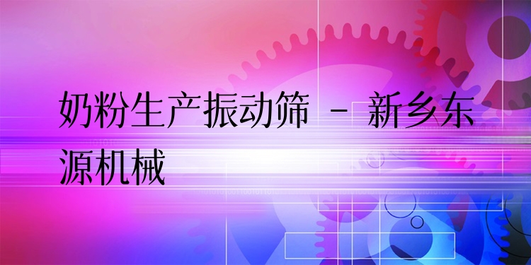 奶粉生產(chǎn)振動篩 - 新鄉(xiāng)東源機(jī)械
