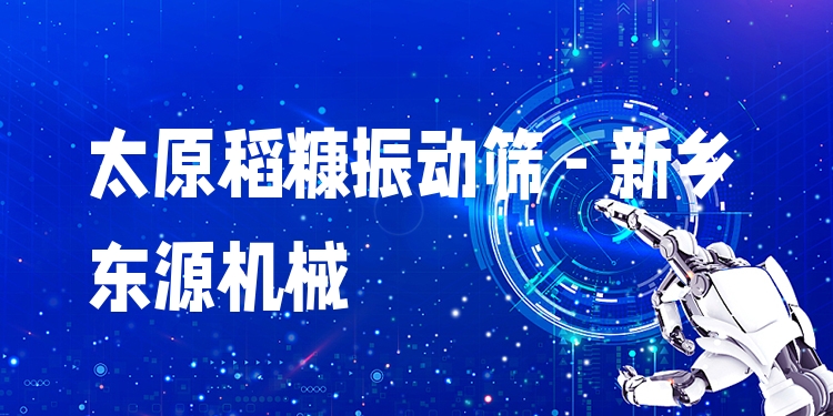 太原稻糠振動篩 - 新鄉(xiāng)東源機械