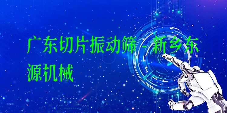 廣東切片振動篩 - 新鄉(xiāng)東源機械