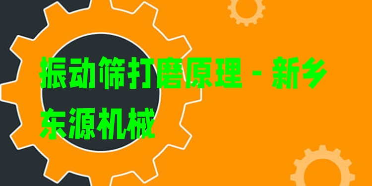 振動篩打磨原理 - 新鄉(xiāng)東源機(jī)械